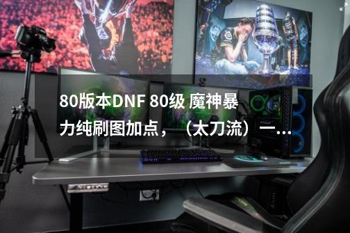 80版本DNF 80级 魔神暴力纯刷图加点,(太刀流)一定要暴力点的。亲们求给力。。。-第1张-游戏信息-龙启网