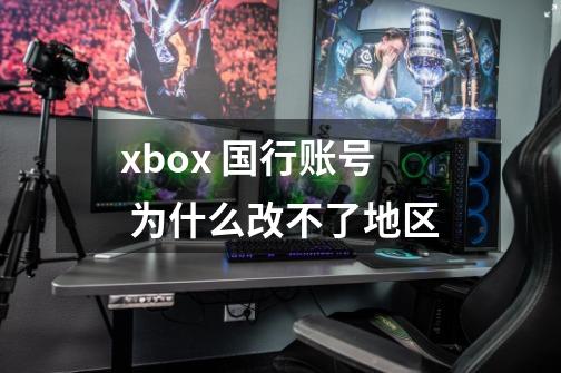 xbox 国行账号 为什么改不了地区-第1张-游戏信息-龙启网