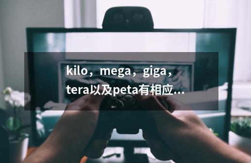 kilo,mega,giga,tera以及peta有相应的中文译名吗-第1张-游戏信息-龙启网