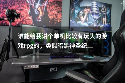 谁能给我讲个单机比较有玩头的游戏rpg的，类似暗黑神圣纪事那种的。杀BOss打宝的也行。新一点的。-第1张-游戏信息-龙启网
