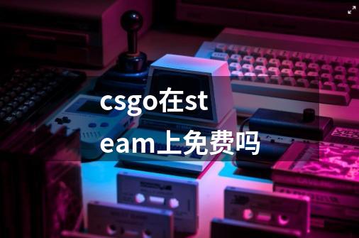 csgo在steam上免费吗-第1张-游戏信息-龙启网
