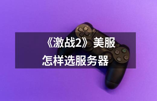 《激战2》美服怎样选服务器-第1张-游戏信息-龙启网
