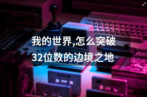我的世界,怎么突破32位数的边境之地-第1张-游戏信息-龙启网