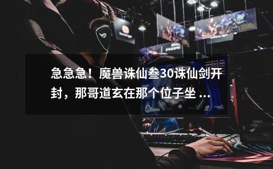 急急急!魔兽诛仙叁3.0诛仙剑开封,那哥道玄在那个位子坐 啊-第1张-游戏信息-龙启网