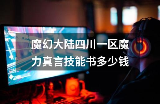 魔幻大陆四川一区魔力真言技能书多少钱-第1张-游戏信息-龙启网