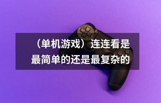 （单机游戏）连连看是最简单的还是最复杂的-第1张-游戏信息-龙启网
