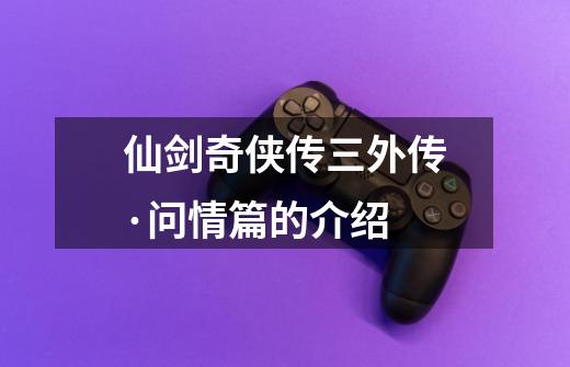 仙剑奇侠传三外传·问情篇的介绍-第1张-游戏信息-龙启网