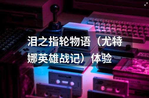 泪之指轮物语(尤特娜英雄战记)体验-第1张-游戏信息-龙启网