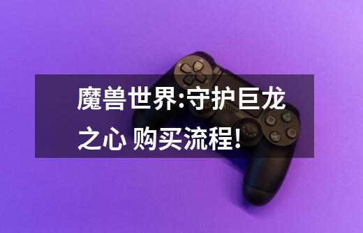 魔兽世界:守护巨龙之心 购买流程!-第1张-游戏信息-龙启网