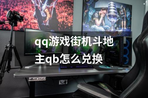 qq游戏街机斗地主qb怎么兑换-第1张-游戏信息-龙启网