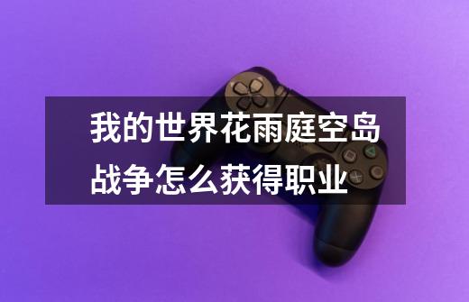 我的世界花雨庭空岛战争怎么获得职业-第1张-游戏信息-龙启网