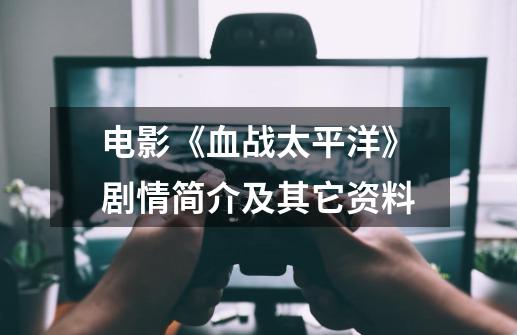 电影《血战太平洋》剧情简介及其它资料-第1张-游戏信息-龙启网