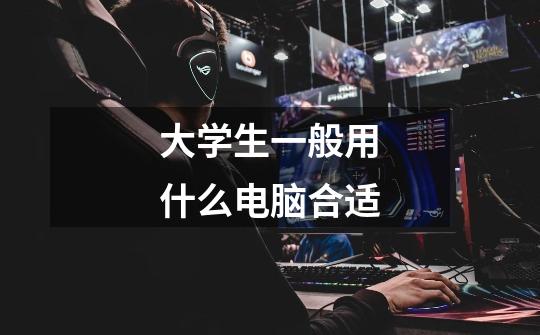 大学生一般用什么电脑合适-第1张-游戏信息-龙启网