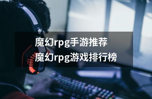 魔幻rpg手游推荐 魔幻rpg游戏排行榜-第1张-游戏信息-龙启网
