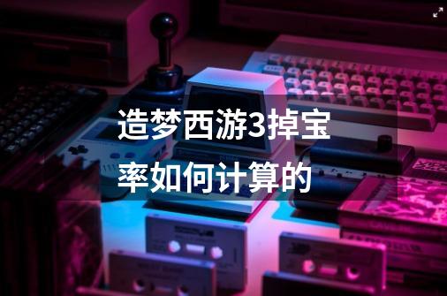 造梦西游3掉宝率如何计算的-第1张-游戏信息-龙启网