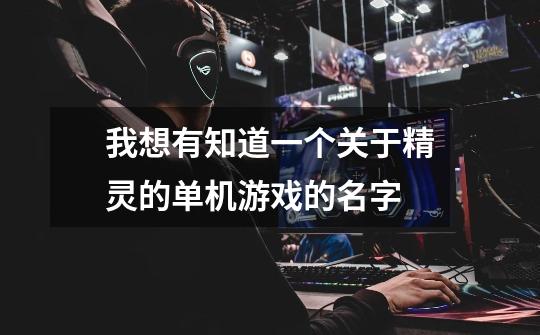 我想有知道一个关于精灵的单机游戏的名字-第1张-游戏信息-龙启网