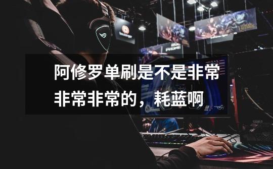 阿修罗单刷是不是非常非常非常的，耗蓝啊-第1张-游戏信息-龙启网