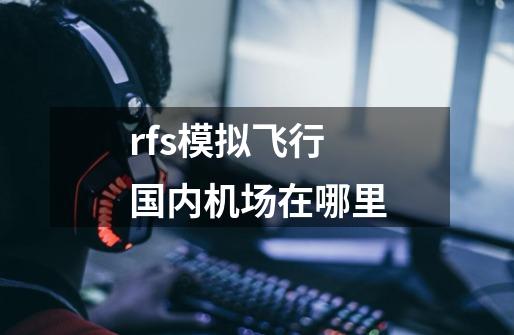 rfs模拟飞行国内机场在哪里-第1张-游戏信息-龙启网
