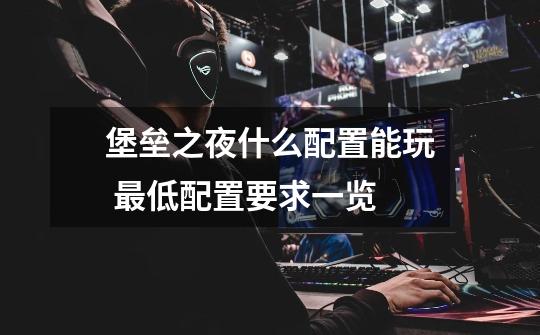 堡垒之夜什么配置能玩 最低配置要求一览-第1张-游戏信息-龙启网