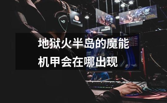 地狱火半岛的魔能机甲会在哪出现-第1张-游戏信息-龙启网