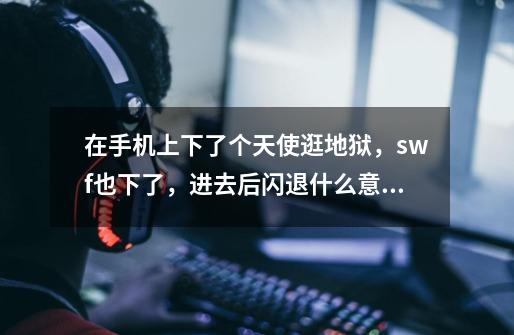 在手机上下了个天使逛地狱,swf也下了,进去后闪退什么意思-第1张-游戏信息-龙启网
