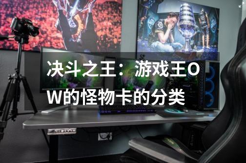 决斗之王:游戏王OW的怪物卡的分类-第1张-游戏信息-龙启网