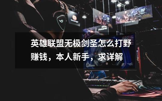 英雄联盟无极剑圣怎么打野赚钱,本人新手,求详解-第1张-游戏信息-龙启网