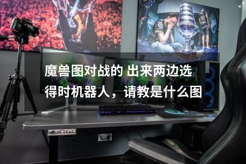 魔兽图对战的 出来两边选得时机器人,请教是什么图-第1张-游戏信息-龙启网