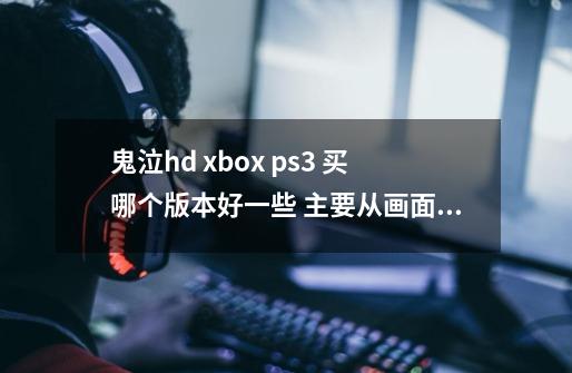 鬼泣hd xbox ps3 买哪个版本好一些 主要从画面 音效 特定内容角度出发-第1张-游戏信息-龙启网