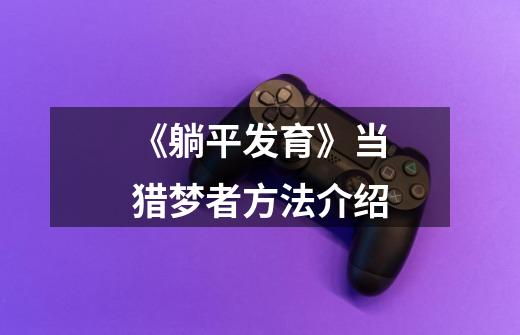 《躺平发育》当猎梦者方法介绍-第1张-游戏信息-龙启网