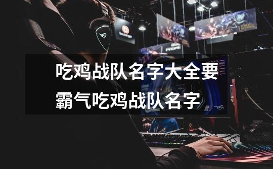 吃鸡战队名字大全要霸气吃鸡战队名字-第1张-游戏信息-龙启网
