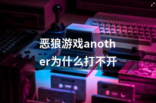 恶狼游戏another为什么打不开-第1张-游戏信息-龙启网