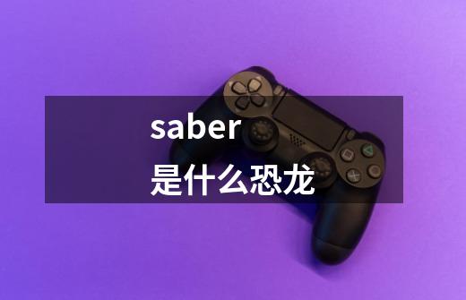 saber 是什么恐龙-第1张-游戏信息-龙启网