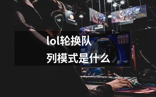 lol轮换队列模式是什么-第1张-游戏信息-龙启网