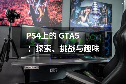PS4上的 GTA5 :探索、挑战与趣味-第1张-游戏信息-龙启网