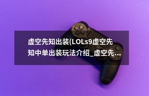 虚空先知出装(LOLs9虚空先知中单出装玩法介绍_虚空先知出装(LOLs9虚空先知中单出装玩法是什么-第1张-游戏信息-龙启网