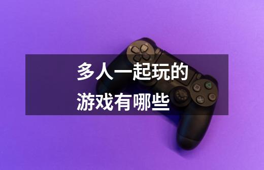 多人一起玩的游戏有哪些-第1张-游戏信息-龙启网