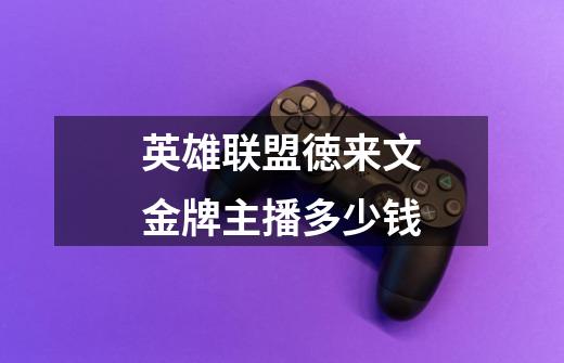 英雄联盟徳来文金牌主播多少钱-第1张-游戏信息-龙启网