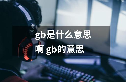 gb是什么意思啊 gb的意思-第1张-游戏信息-龙启网