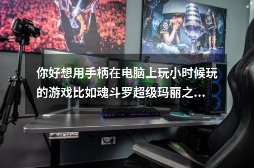 你好.想用手柄在电脑上玩小时候玩的游戏比如魂斗罗超级玛丽之类的游戏和模拟器。谢谢了-第1张-游戏信息-龙启网
