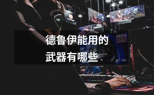 德鲁伊能用的武器有哪些-第1张-游戏信息-龙启网