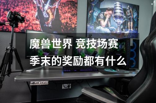 魔兽世界 竞技场赛季末的奖励都有什么-第1张-游戏信息-龙启网