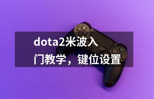 dota2米波入门教学,键位设置-第1张-游戏信息-龙启网