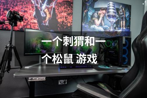 一个刺猬和一个松鼠 游戏-第1张-游戏信息-龙启网