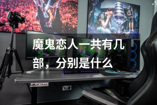 魔鬼恋人一共有几部,分别是什么-第1张-游戏信息-龙启网