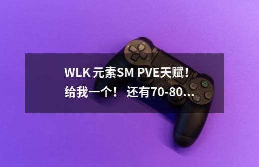 WLK 元素SM PVE天赋!给我一个! 还有70-80用增强快还是元素快-第1张-游戏信息-龙启网