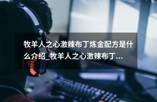 牧羊人之心激辣布丁炼金配方是什么介绍_牧羊人之心激辣布丁炼金配方是什么是什么-第1张-游戏信息-龙启网