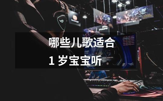 哪些儿歌适合1 岁宝宝听-第1张-游戏信息-龙启网