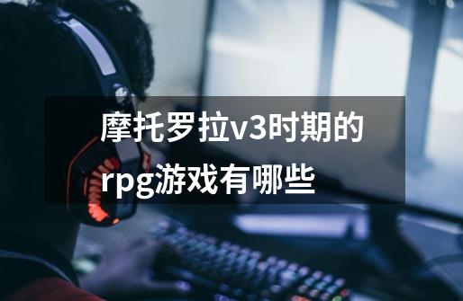 摩托罗拉v3时期的rpg游戏有哪些-第1张-游戏信息-龙启网