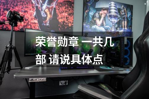 荣誉勋章 一共几部 请说具体点-第1张-游戏信息-龙启网